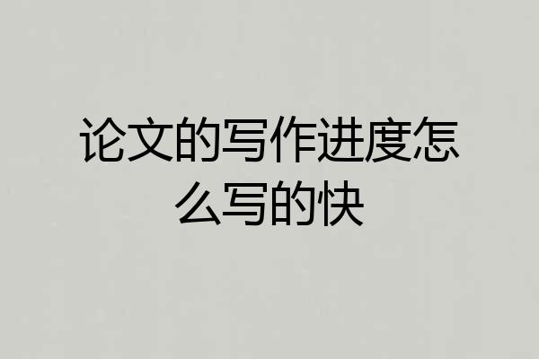 论文的写作进度怎么写的快