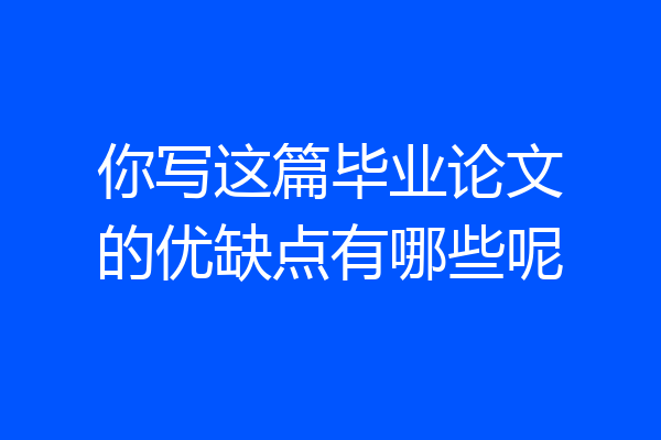 你写这篇毕业论文的优缺点有哪些呢