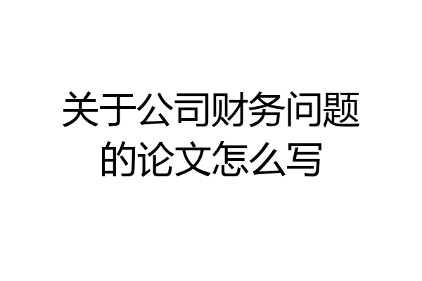 关于公司财务问题的论文怎么写