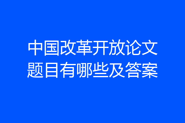 中国改革开放论文题目有哪些及答案