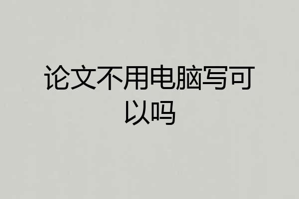 论文不用电脑写可以吗