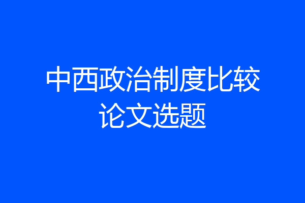 中西政治制度比较论文选题