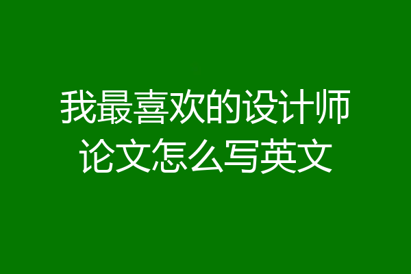 我最喜欢的设计师论文怎么写英文