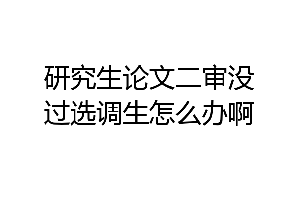 研究生论文二审没过选调生怎么办啊