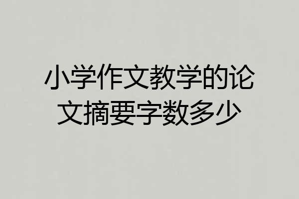 小学作文教学的论文摘要字数多少