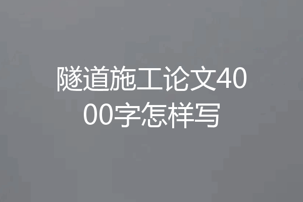 隧道施工论文4000字怎样写