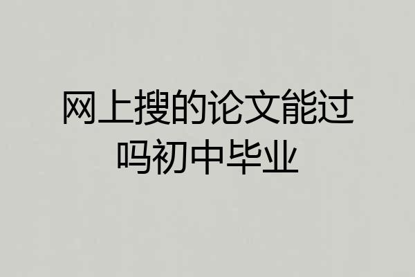 网上搜的论文能过吗初中毕业