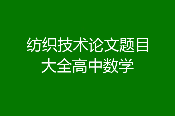 纺织技术论文题目大全高中数学