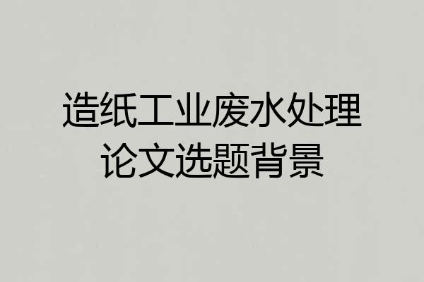 造纸工业废水处理论文选题背景