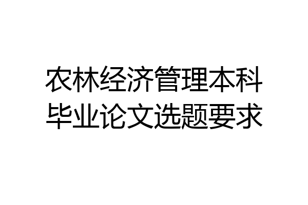 农林经济管理本科毕业论文选题要求