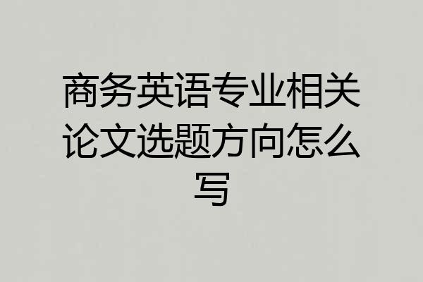 商务英语专业相关论文选题方向怎么写