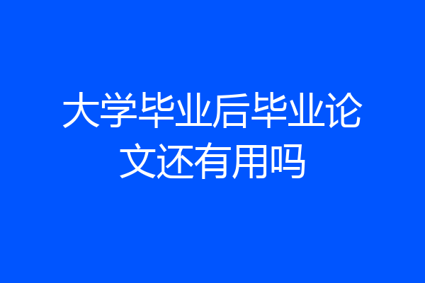 大学毕业后毕业论文还有用吗