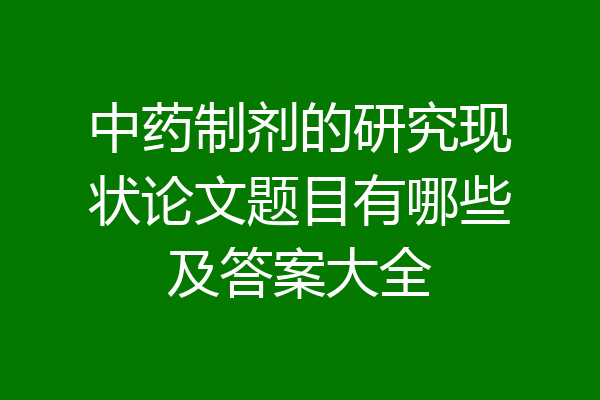 中药制剂的研究现状论文题目有哪些及答案大全