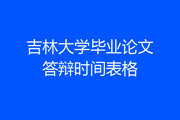 吉林大学毕业论文答辩时间表格