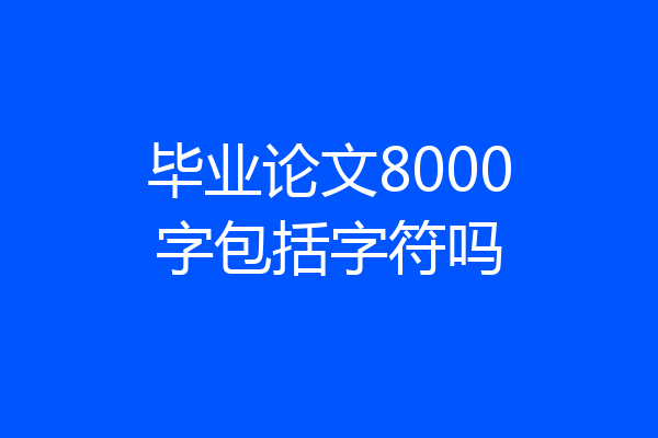 毕业论文8000字包括字符吗