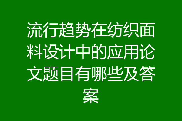 流行趋势在纺织面料设计中的应用论文题目有哪些及答案