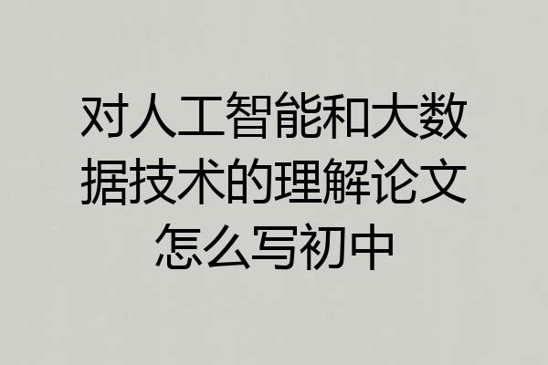 对人工智能和大数据技术的理解论文怎么写初中