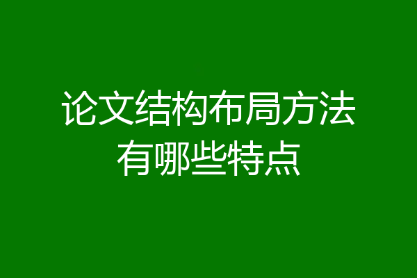 论文结构布局方法有哪些特点