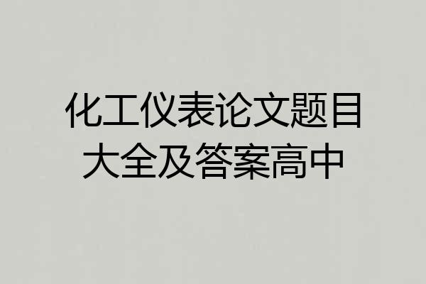 化工仪表论文题目大全及答案高中
