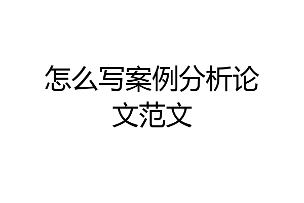 怎么写案例分析论文范文