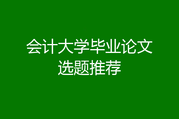 会计大学毕业论文选题推荐
