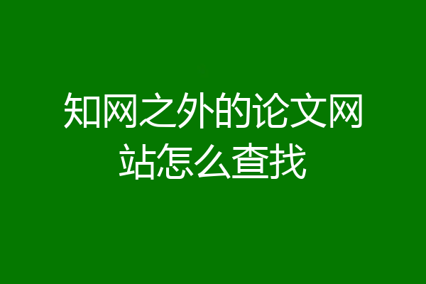 知网之外的论文网站怎么查找