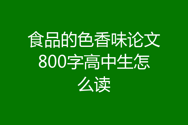 食品的色香味论文800字高中生怎么读