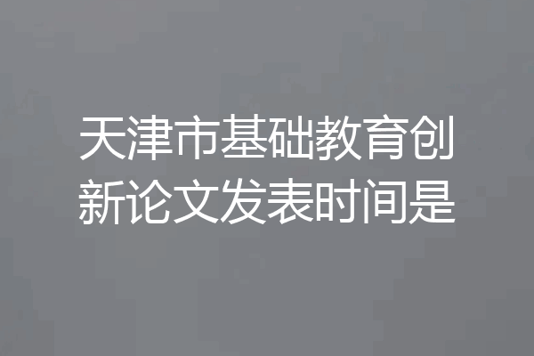 天津市基础教育创新论文发表时间是