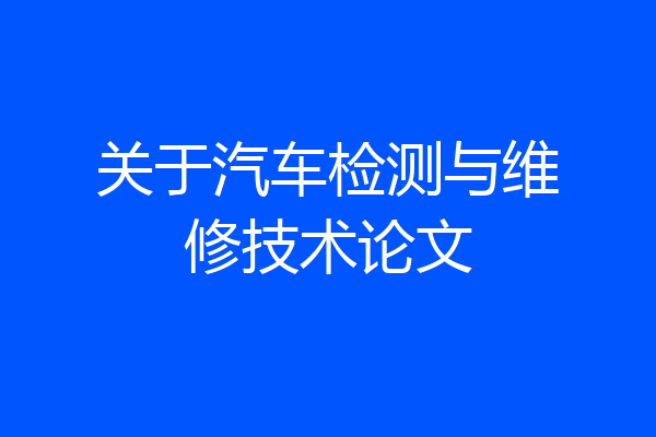 关于汽车检测与维修技术论文