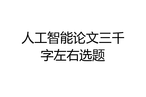 人工智能论文三千字左右选题