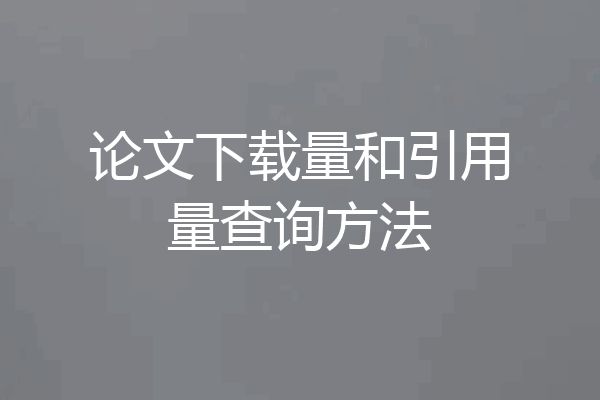 论文下载量和引用量查询方法