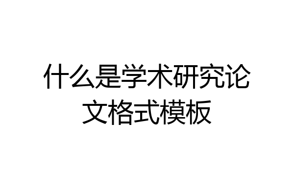什么是学术研究论文格式模板