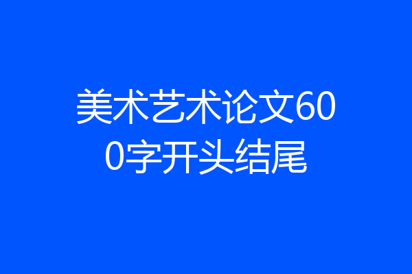 美术艺术论文600字开头结尾