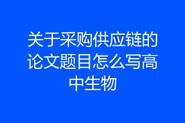 关于采购供应链的论文题目怎么写高中生物