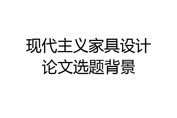 现代主义家具设计论文选题背景