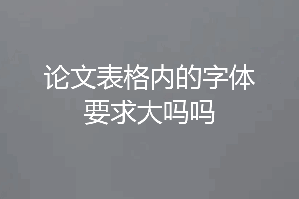 论文表格内的字体要求大吗吗