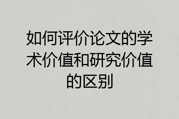如何评价论文的学术价值和研究价值的区别
