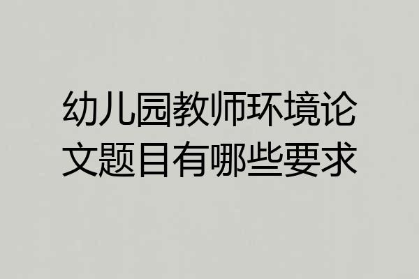 幼儿园教师环境论文题目有哪些要求