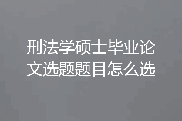 刑法学硕士毕业论文选题题目怎么选