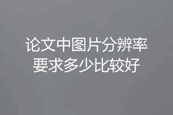 论文中图片分辨率要求多少比较好