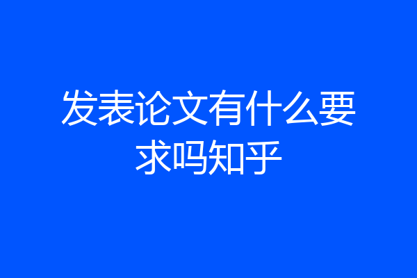 发表论文有什么要求吗知乎