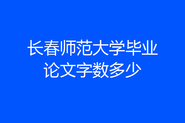 长春师范大学毕业论文字数多少