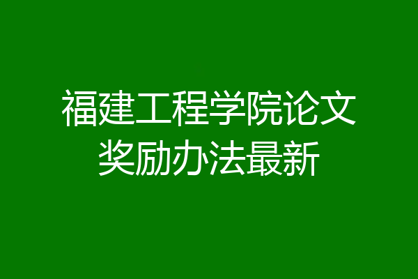福建工程学院论文奖励办法最新