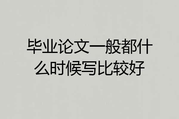 毕业论文一般都什么时候写比较好