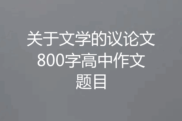 关于文学的议论文800字高中作文题目