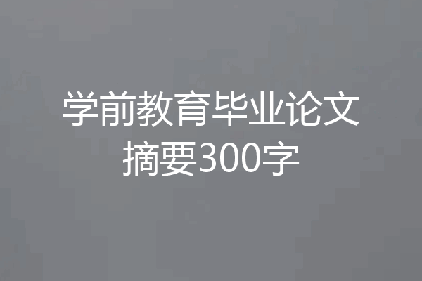 学前教育毕业论文摘要300字