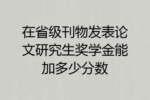 在省级刊物发表论文研究生奖学金能加多少分数