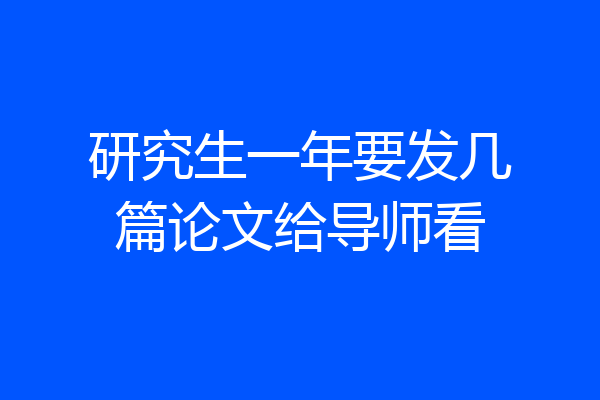 研究生一年要发几篇论文给导师看