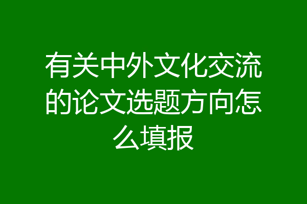 有关中外文化交流的论文选题方向怎么填报