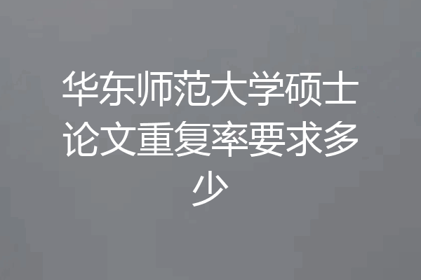 华东师范大学硕士论文重复率要求多少